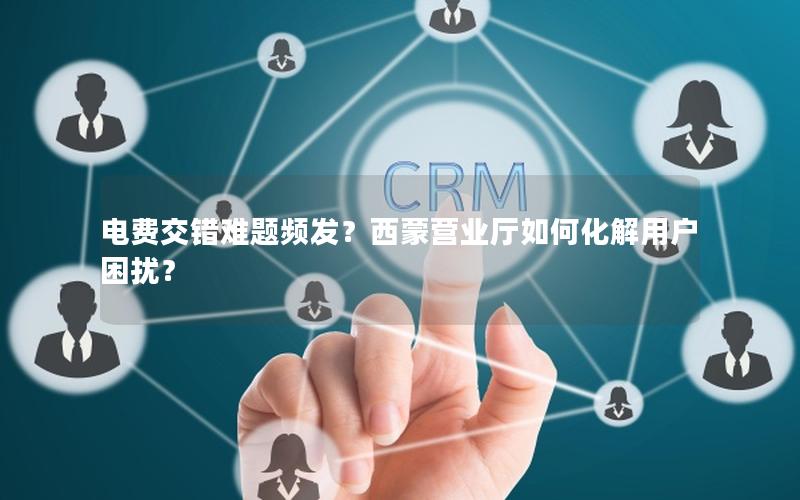 电费交错难题频发？西蒙营业厅如何化解用户困扰？