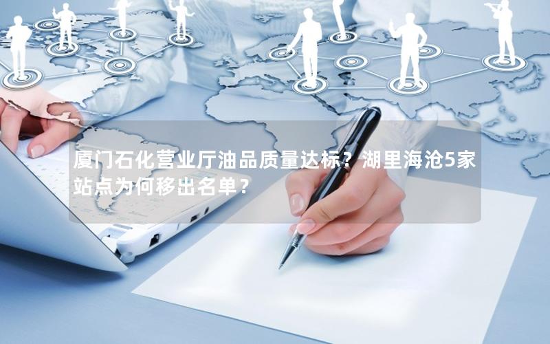 厦门石化营业厅油品质量达标？湖里海沧5家站点为何移出名单？