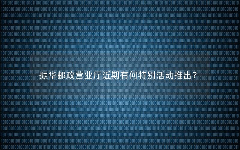 振华邮政营业厅近期有何特别活动推出？