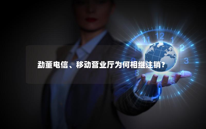 勐董电信、移动营业厅为何相继注销？