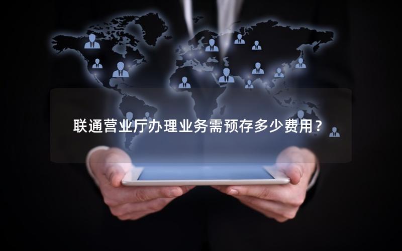 联通营业厅办理业务需预存多少费用？