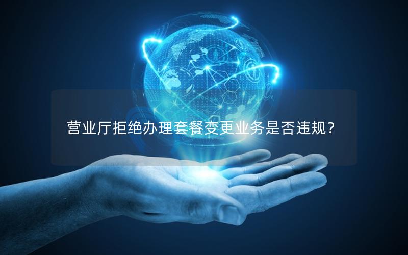 营业厅拒绝办理套餐变更业务是否违规？