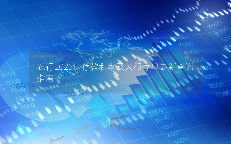 农行2025年存款利率及大额存单最新查询指南