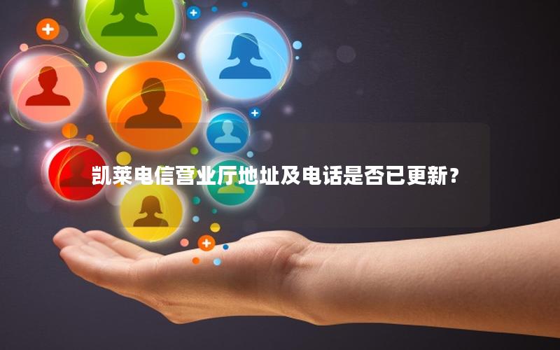 凯莱电信营业厅地址及电话是否已更新？