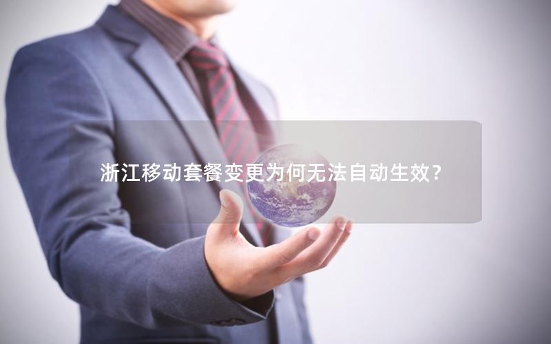 浙江移动套餐变更为何无法自动生效？