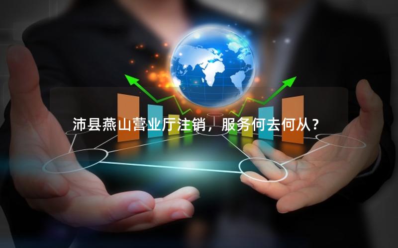 沛县燕山营业厅注销，服务何去何从？