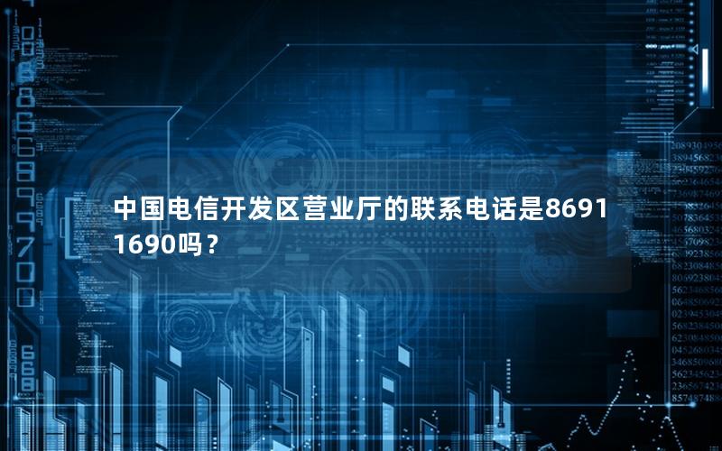 中国电信开发区营业厅的联系电话是86911690吗？