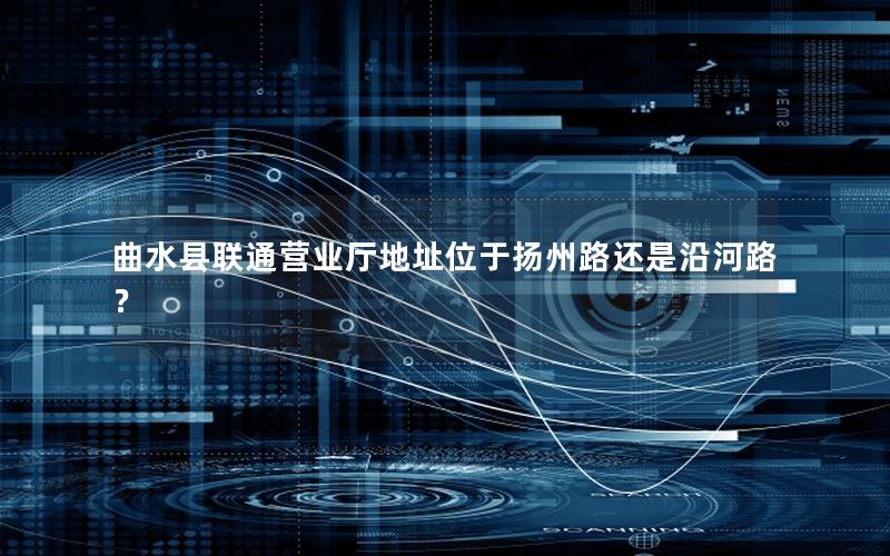 曲水县联通营业厅地址位于扬州路还是沿河路？