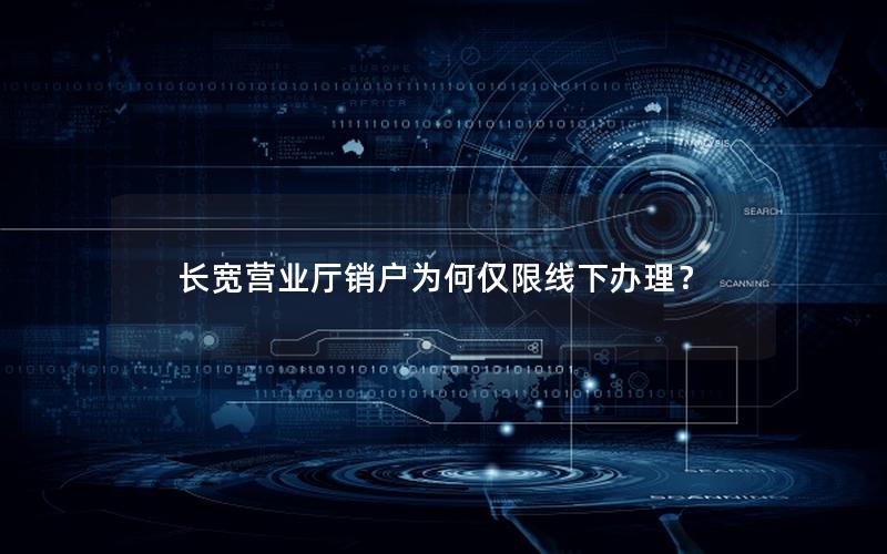 长宽营业厅销户为何仅限线下办理？