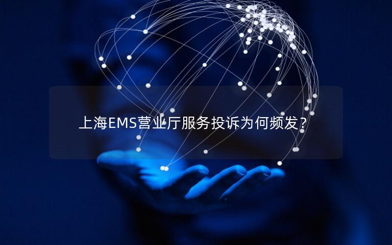 上海EMS营业厅服务投诉为何频发？