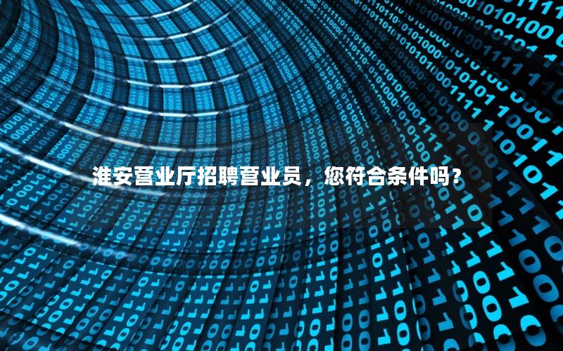 淮安营业厅招聘营业员，您符合条件吗？