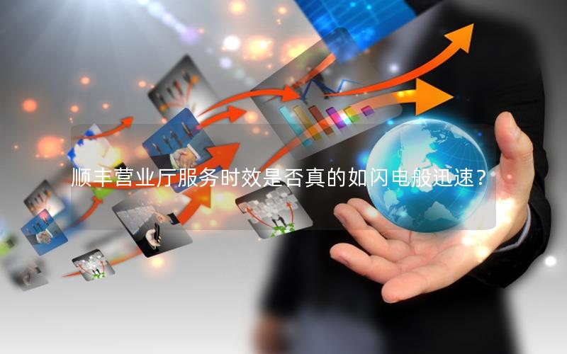 顺丰营业厅服务时效是否真的如闪电般迅速？
