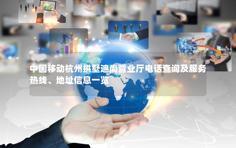 中国移动杭州拱墅迪尚营业厅电话查询及服务热线、地址信息一览