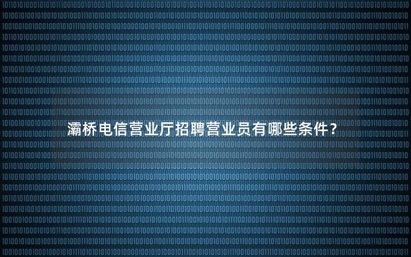 灞桥电信营业厅招聘营业员有哪些条件？