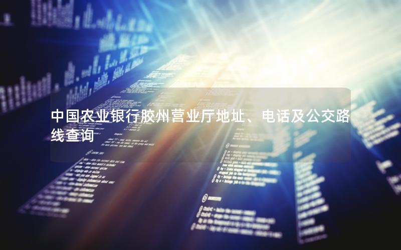 中国农业银行胶州营业厅地址、电话及公交路线查询