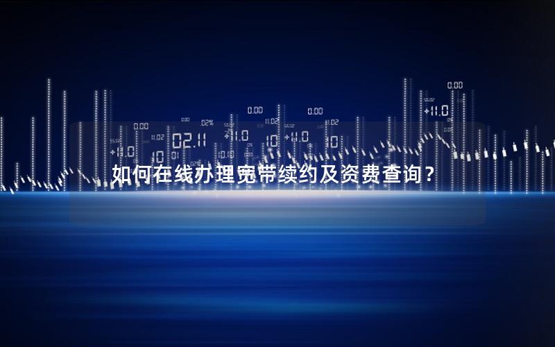 如何在线办理宽带续约及资费查询？