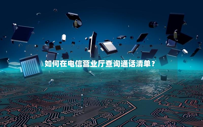 如何在电信营业厅查询通话清单？
