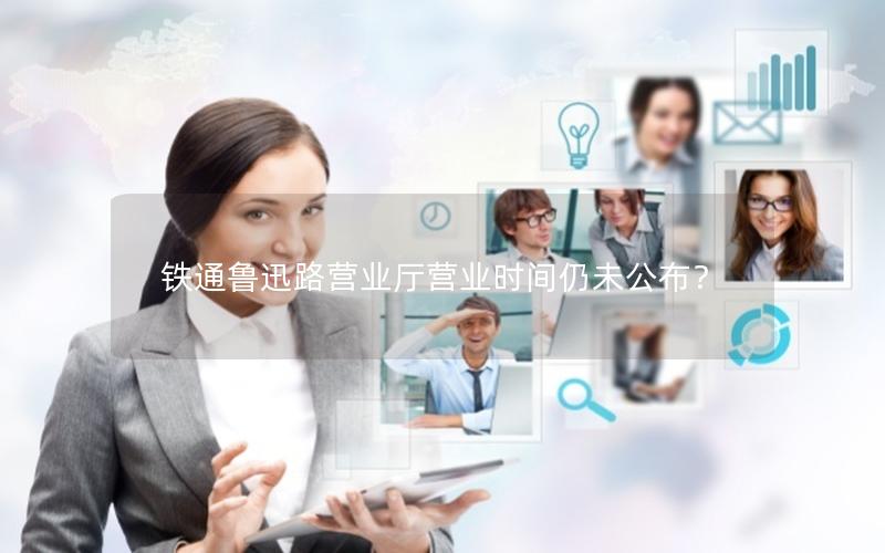 铁通鲁迅路营业厅营业时间仍未公布？
