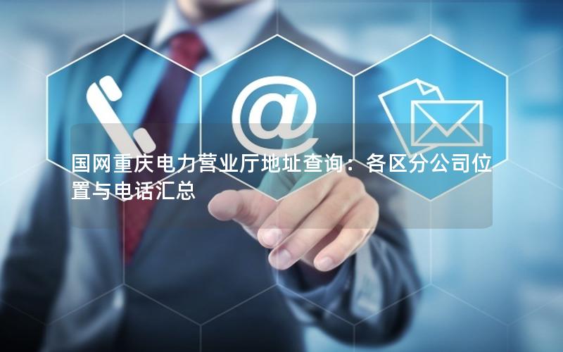 国网重庆电力营业厅地址查询：各区分公司位置与电话汇总