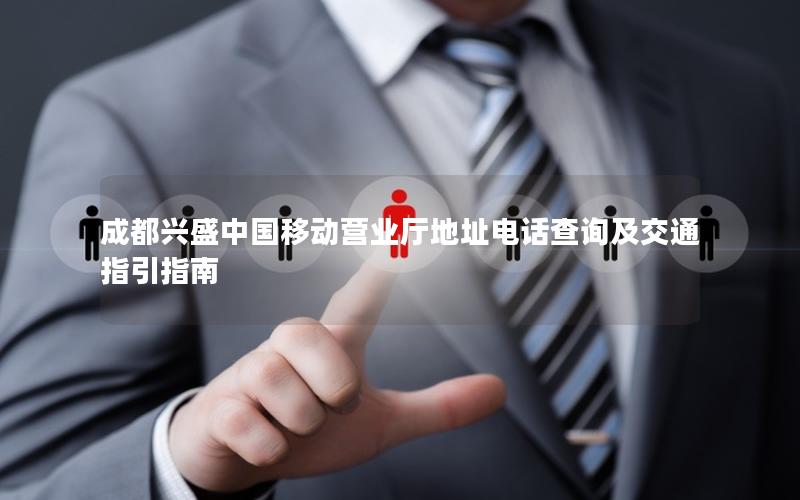 成都兴盛中国移动营业厅地址电话查询及交通指引指南