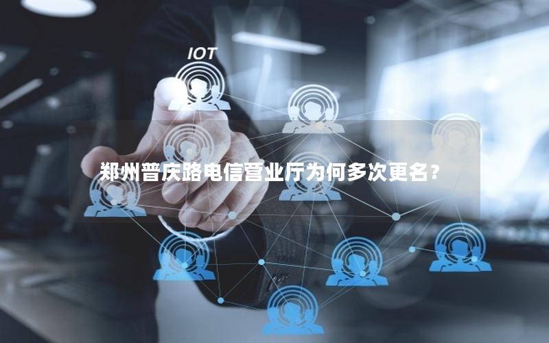 郑州普庆路电信营业厅为何多次更名？