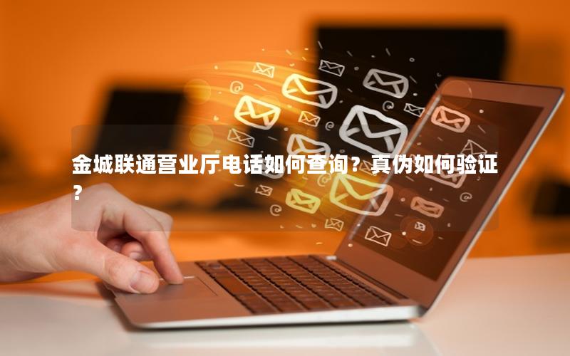 金城联通营业厅电话如何查询？真伪如何验证？