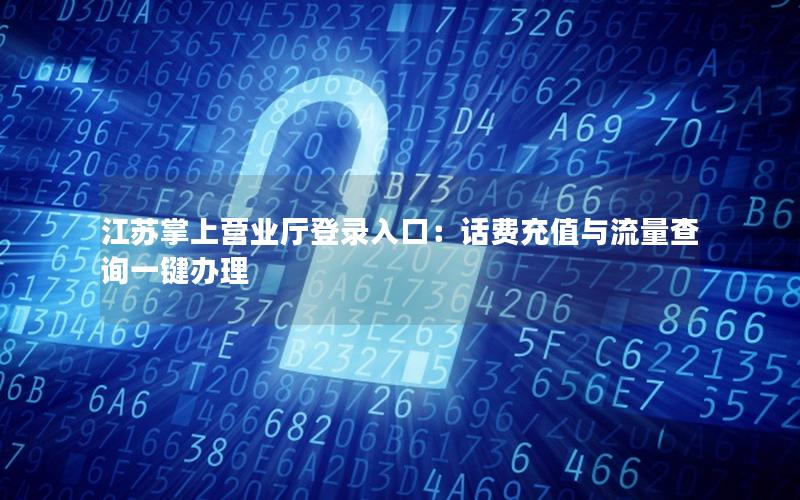 江苏掌上营业厅登录入口：话费充值与流量查询一键办理