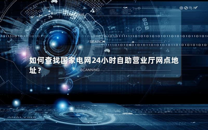 如何查找国家电网24小时自助营业厅网点地址？