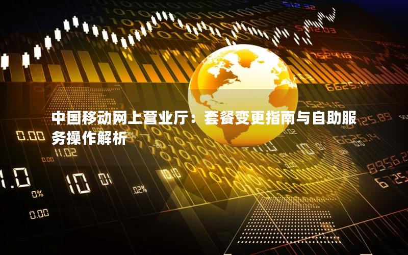 中国移动网上营业厅：套餐变更指南与自助服务操作解析