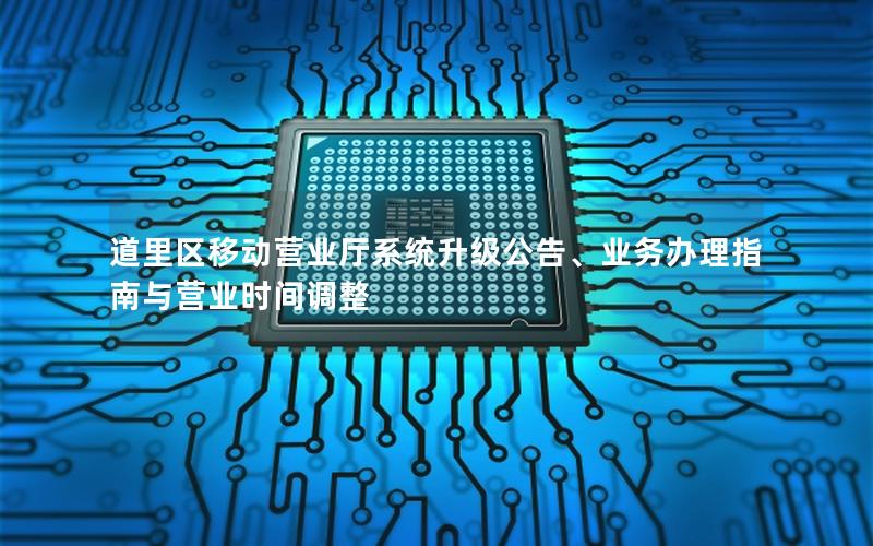 道里区移动营业厅系统升级公告、业务办理指南与营业时间调整