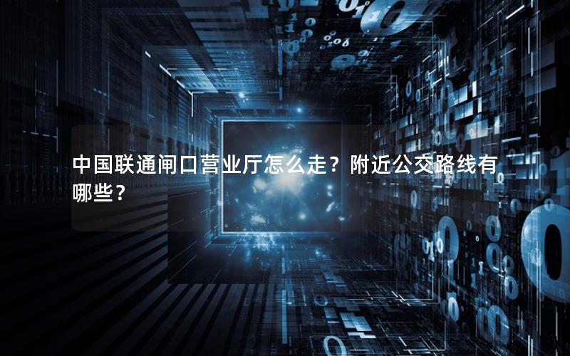 中国联通闸口营业厅怎么走？附近公交路线有哪些？