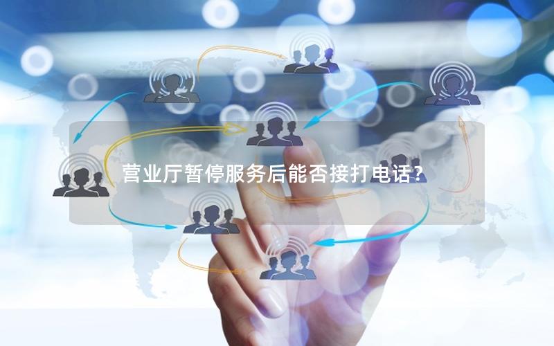 营业厅暂停服务后能否接打电话？