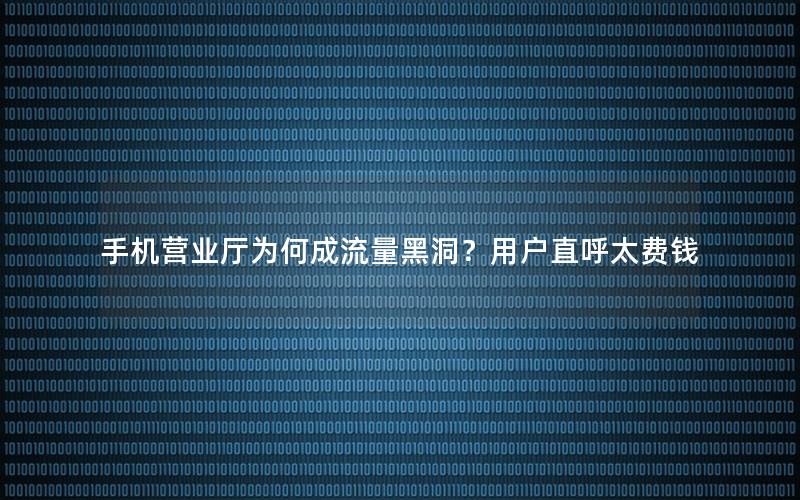 手机营业厅为何成流量黑洞？用户直呼太费钱