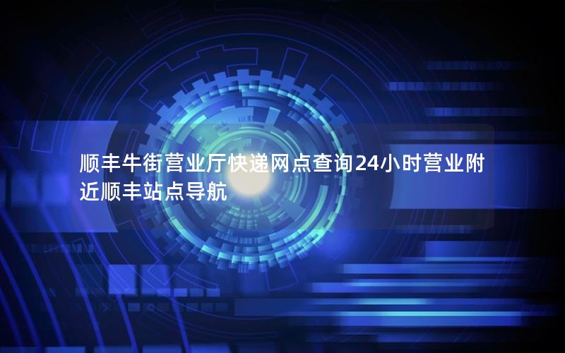 顺丰牛街营业厅快递网点查询24小时营业附近顺丰站点导航