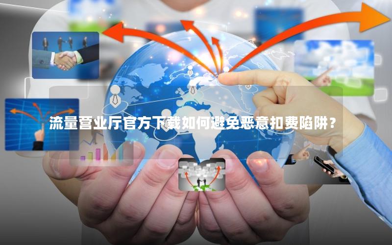 流量营业厅官方下载如何避免恶意扣费陷阱？