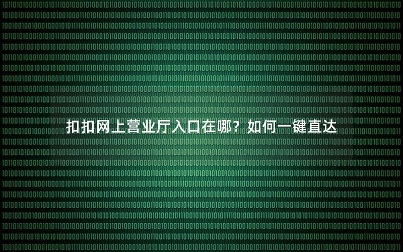 扣扣网上营业厅入口在哪？如何一键直达