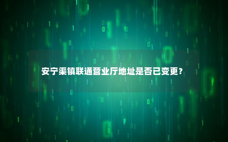 安宁渠镇联通营业厅地址是否已变更？