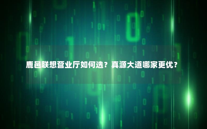 鹿邑联想营业厅如何选？真源大道哪家更优？