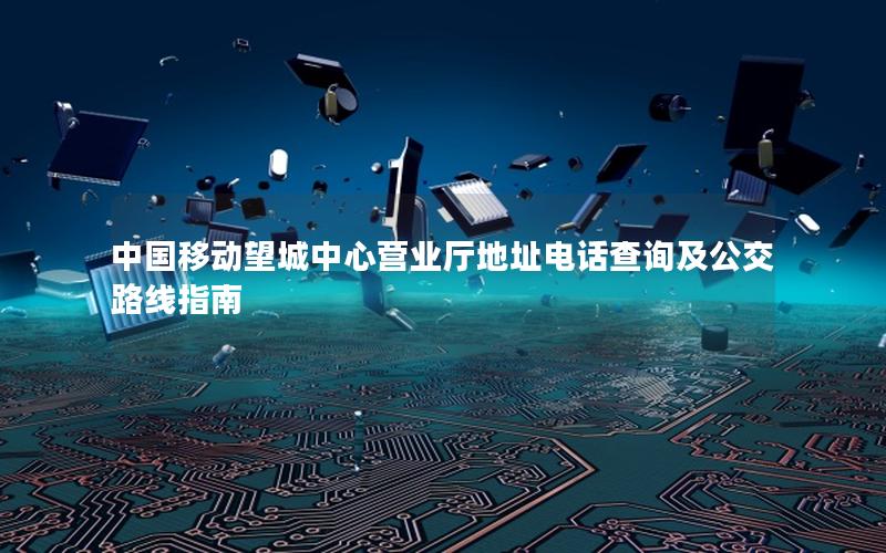 中国移动望城中心营业厅地址电话查询及公交路线指南