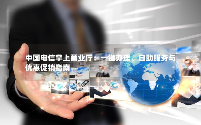 中国电信掌上营业厅：一键办理、自助服务与优惠促销指南
