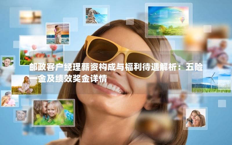 邮政客户经理薪资构成与福利待遇解析：五险一金及绩效奖金详情