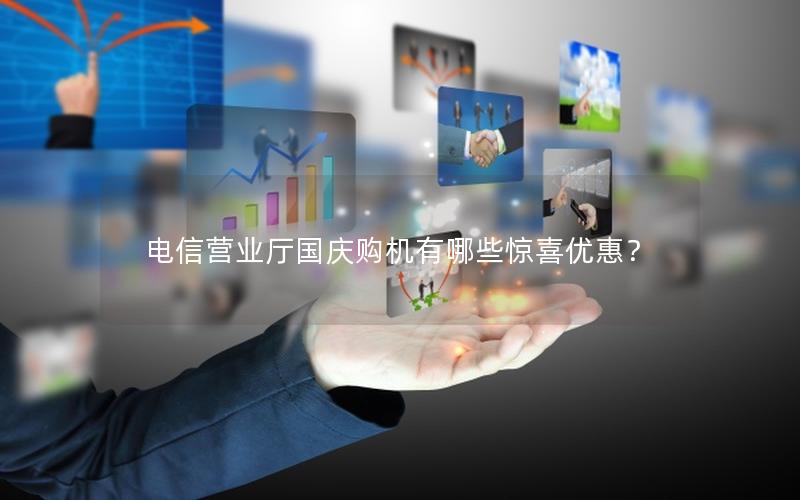 电信营业厅国庆购机有哪些惊喜优惠？