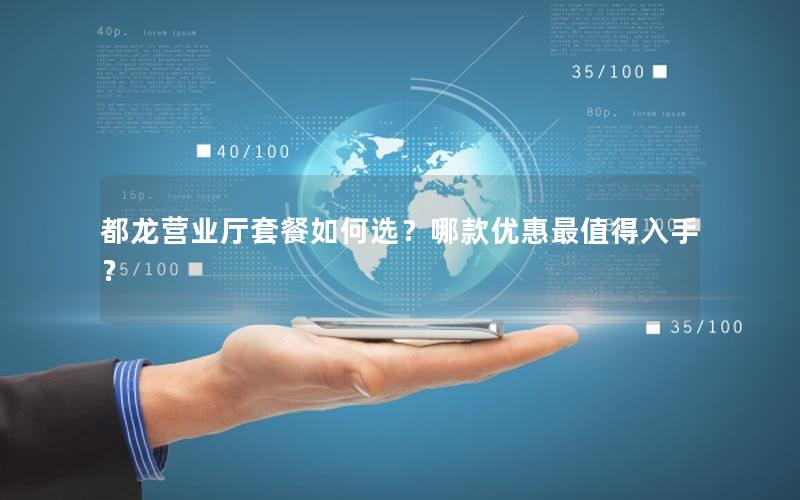 都龙营业厅套餐如何选？哪款优惠最值得入手？