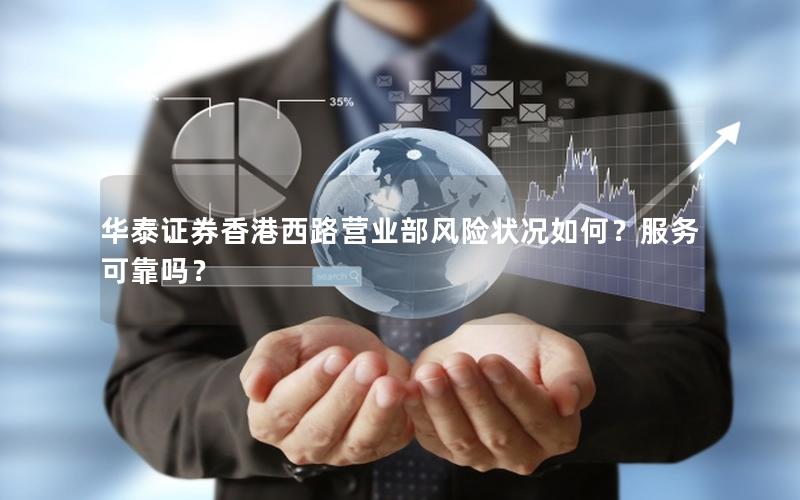 华泰证券香港西路营业部风险状况如何？服务可靠吗？