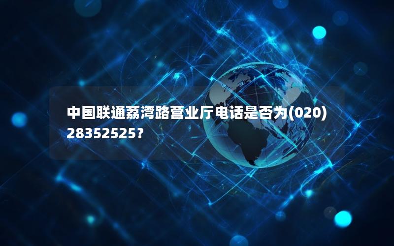 中国联通荔湾路营业厅电话是否为(020)28352525？