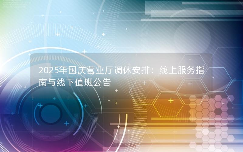 2025年国庆营业厅调休安排：线上服务指南与线下值班公告