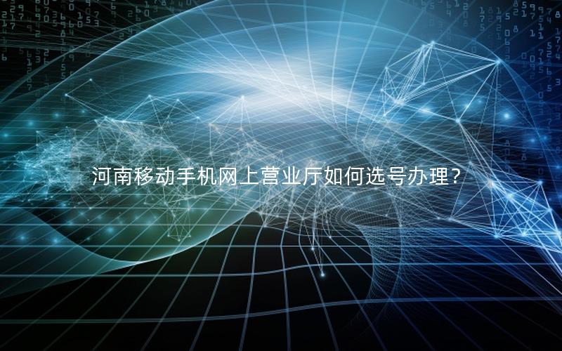 河南移动手机网上营业厅如何选号办理？