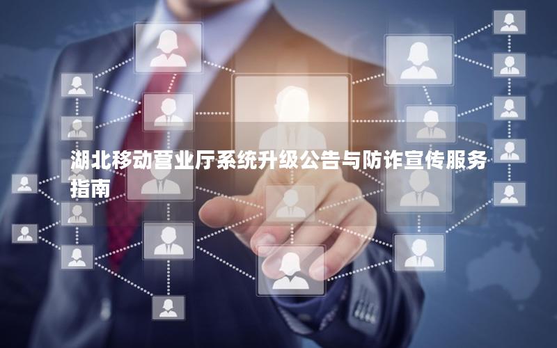 湖北移动营业厅系统升级公告与防诈宣传服务指南