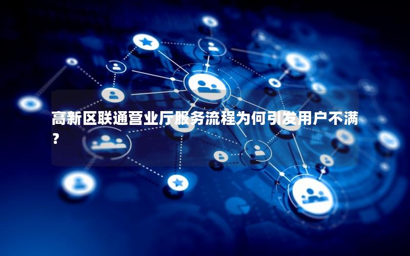 高新区联通营业厅服务流程为何引发用户不满？