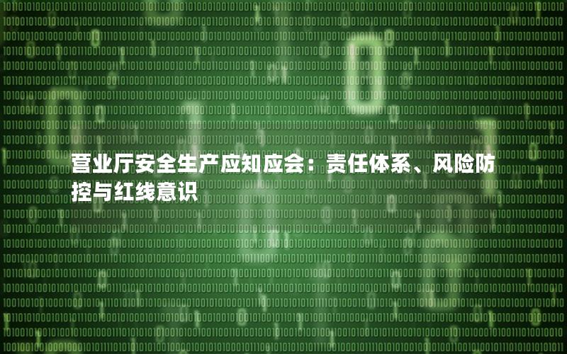营业厅安全生产应知应会：责任体系、风险防控与红线意识